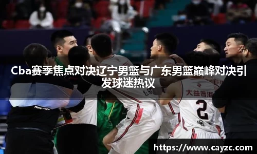 Cba赛季焦点对决辽宁男篮与广东男篮巅峰对决引发球迷热议