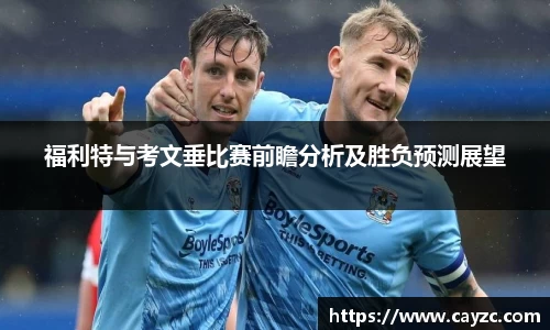 福利特与考文垂比赛前瞻分析及胜负预测展望