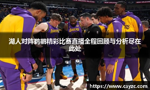 湖人对阵鹈鹕精彩比赛直播全程回顾与分析尽在此处