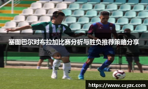 塞图巴尔对布拉加比赛分析与胜负推荐策略分享